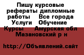 Пишу курсовые рефераты дипломные работы  - Все города Услуги » Обучение. Курсы   . Амурская обл.,Мазановский р-н